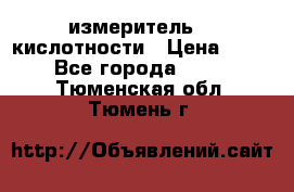 измеритель    кислотности › Цена ­ 380 - Все города  »    . Тюменская обл.,Тюмень г.